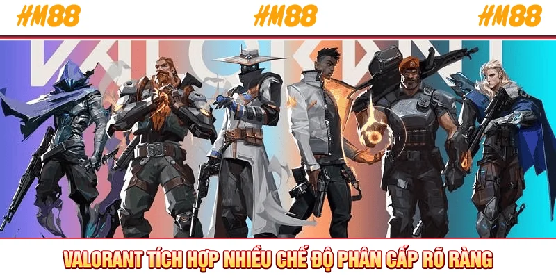 Valorant tích hợp nhiều chế độ phân cấp rõ ràng